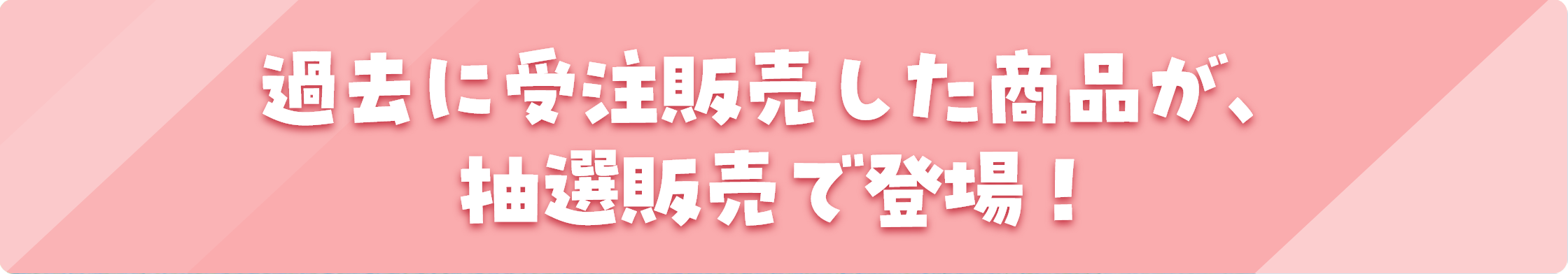 過去に受注販売した商品が、抽選販売で登場！