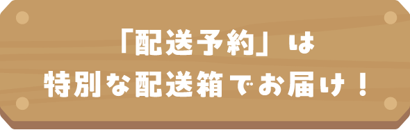 「配送予約」は特別な配送箱でお届け！！