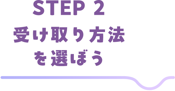 STEP2 受け取り方法を選ぼう