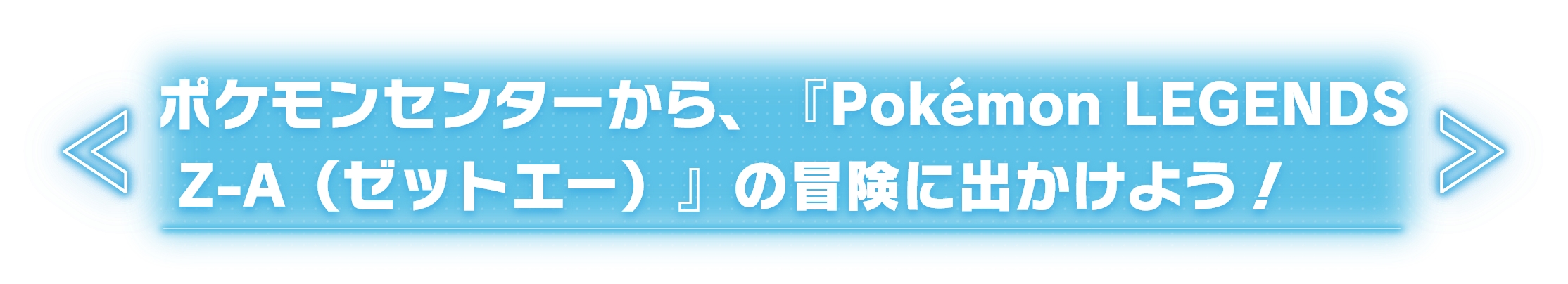 ポケモンセンターから、『Pokémon LEGENDS Z-A(ゼットエー)』の冒険に出かけよう!