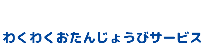 HAPPY BIRTHDAY! わくわくおたんじょうびサービス