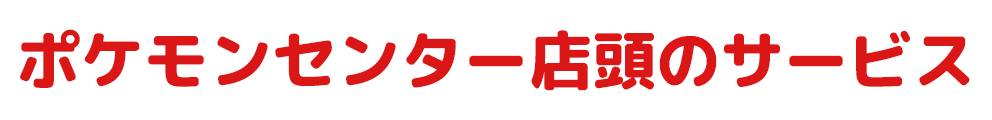 ポケモンセンター店頭のサービス