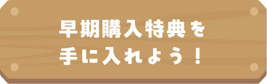 早期購入特典を手に入れよう！