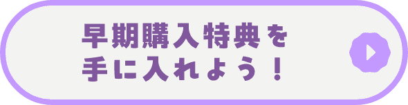 早期購入特典を手に入れよう！