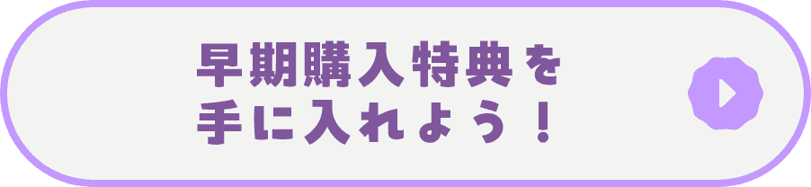早期購入特典を手に入れよう！