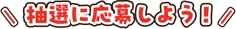 抽選に応募しよう！