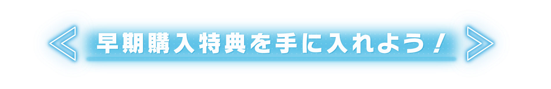 早期購入特典を手に入れよう!