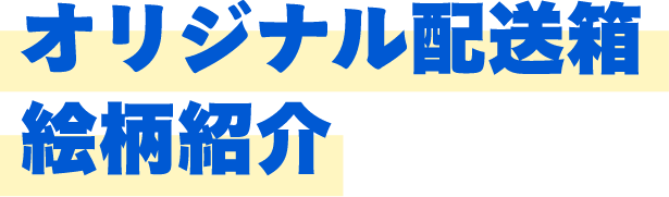オリジナル配送箱絵柄紹介