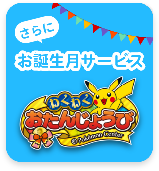 さらに お誕生月サービス わくわくおたんじょうび@Pokémon Center