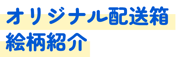 オリジナル配送箱絵柄紹介