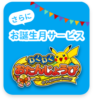 さらに お誕生月サービス わくわくおたんじょうび@Pokémon Center