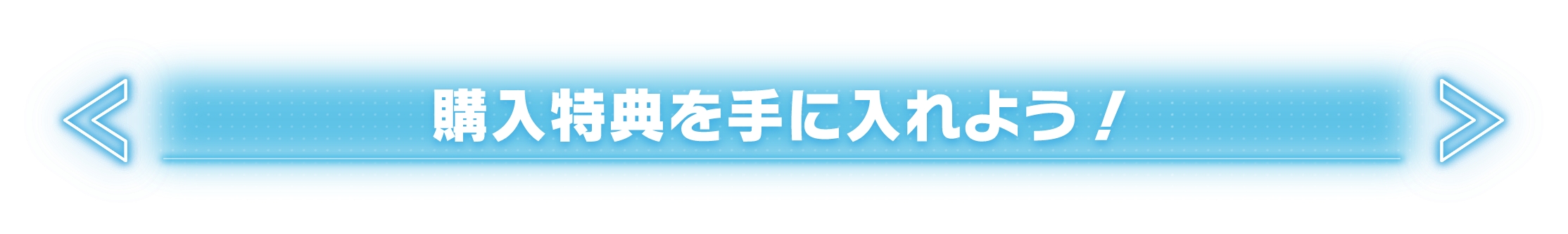 購入特典を手に入れよう！