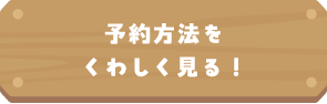 予約方法をくわしく見る！