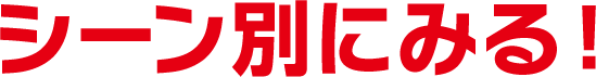 シーン別にみる！