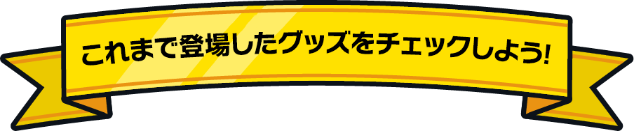 これまで登場したグッズをチェックしよう!